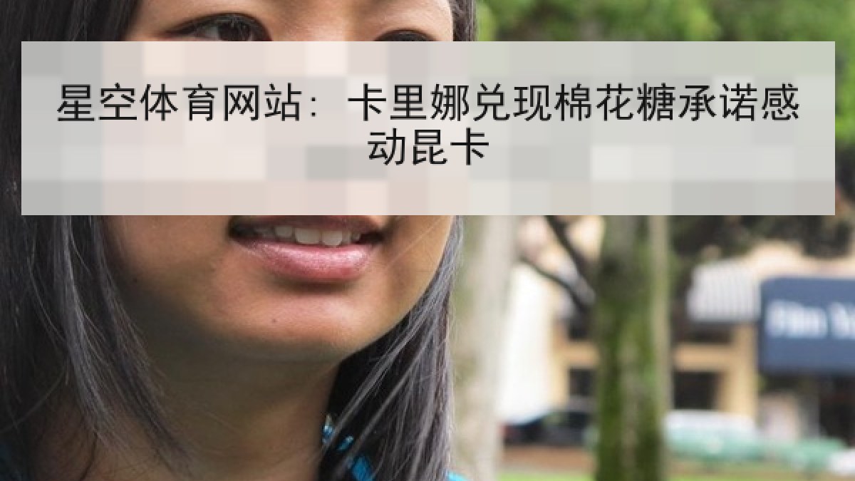 星空体育网站: 卡里娜兑现棉花糖承诺感动昆卡