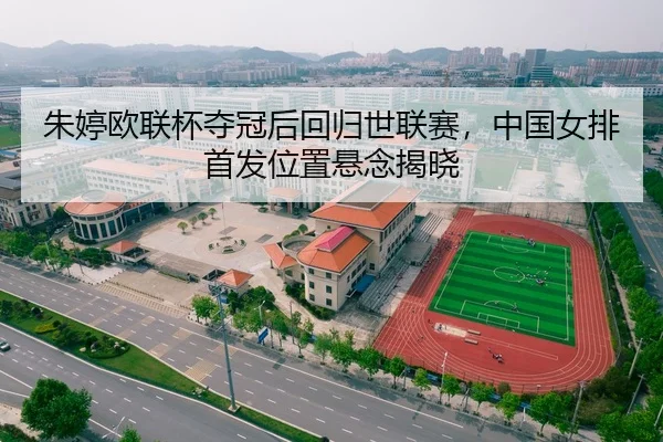 朱婷欧联杯夺冠后回归世联赛，中国女排首发位置悬念揭晓