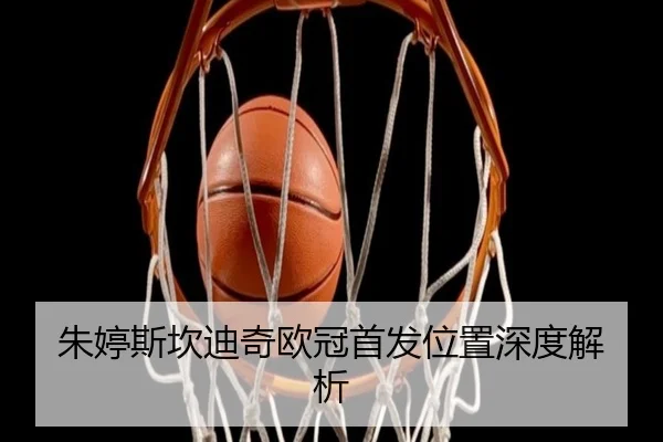 朱婷斯坎迪奇欧冠首发位置深度解析