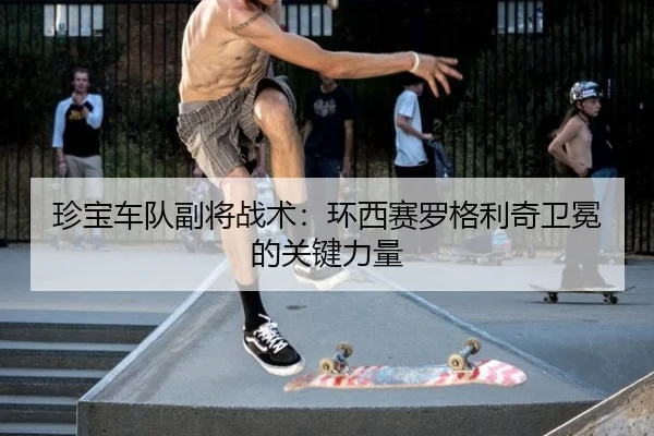 珍宝车队副将战术：环西赛罗格利奇卫冕的关键力量