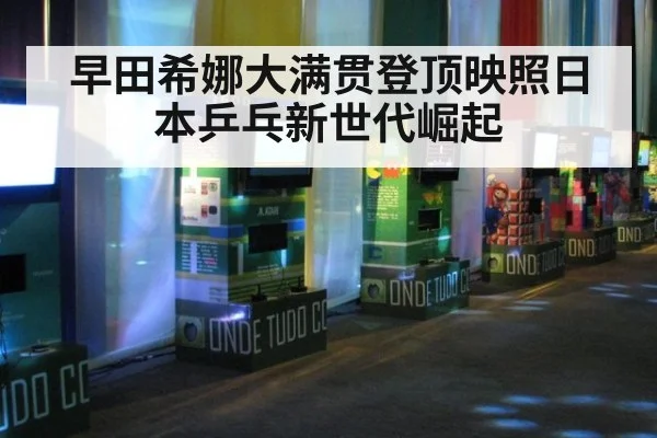 早田希娜大满贯登顶映照日本乒乓新世代崛起